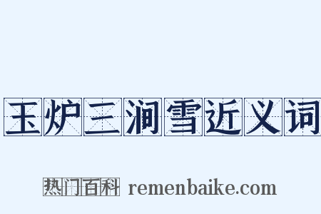 玉炉三涧雪近义词是什么意思的图片